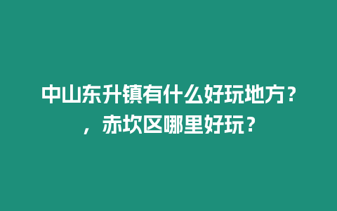 中山東升鎮有什么好玩地方？，赤坎區哪里好玩？