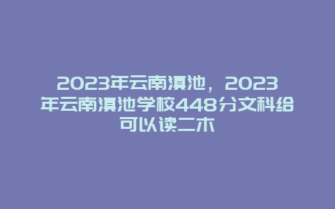 2024年云南滇池，2024年云南滇池學校448分文科給可以讀二木