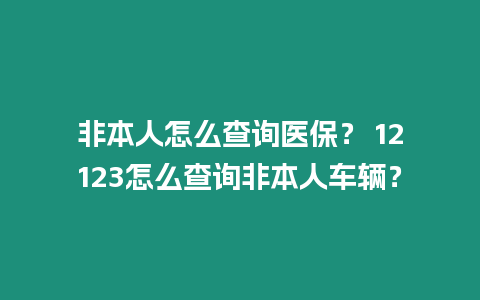 非本人怎么查詢醫保？ 12123怎么查詢非本人車輛？