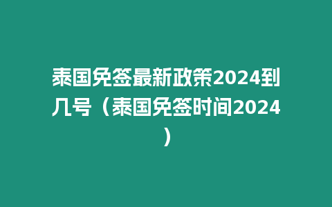 泰國免簽最新政策2024到幾號（泰國免簽時間2024）