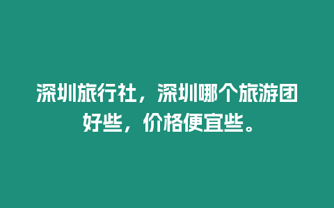 深圳旅行社，深圳哪個旅游團好些，價格便宜些。