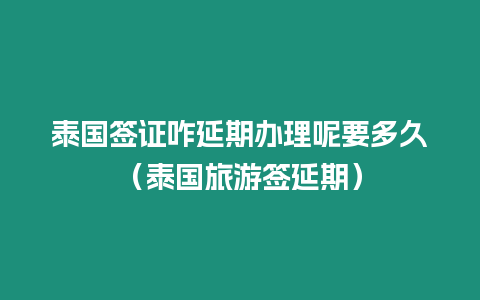 泰國簽證咋延期辦理呢要多久（泰國旅游簽延期）