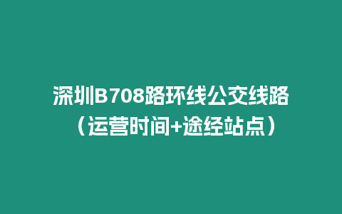 深圳B708路環線公交線路（運營時間+途經站點）