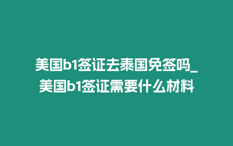 美國b1簽證去泰國免簽嗎_美國b1簽證需要什么材料