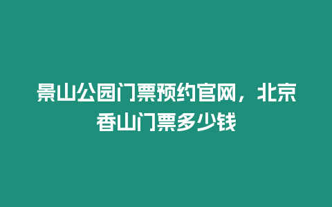 景山公園門票預約官網，北京香山門票多少錢