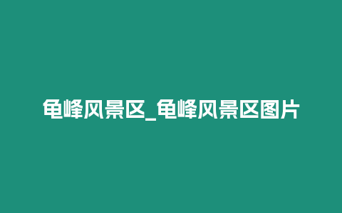 龜峰風景區_龜峰風景區圖片