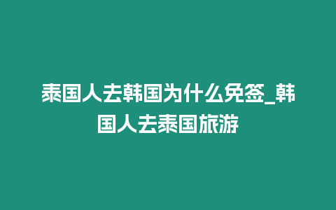 泰國(guó)人去韓國(guó)為什么免簽_韓國(guó)人去泰國(guó)旅游