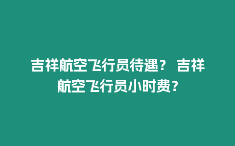 吉祥航空飛行員待遇？ 吉祥航空飛行員小時費？