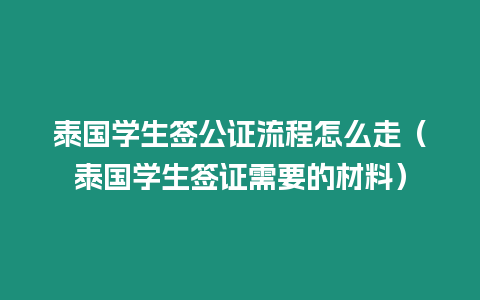 泰國學生簽公證流程怎么走（泰國學生簽證需要的材料）