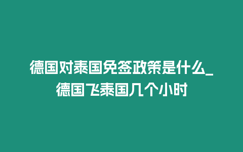 德國對泰國免簽政策是什么_德國飛泰國幾個小時