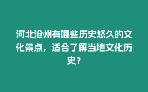 河北滄州有哪些歷史悠久的文化景點，適合了解當地文化歷史？