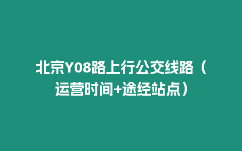 北京Y08路上行公交線路（運(yùn)營(yíng)時(shí)間+途經(jīng)站點(diǎn)）