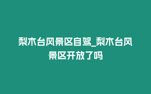 梨木臺風(fēng)景區(qū)自駕_梨木臺風(fēng)景區(qū)開放了嗎