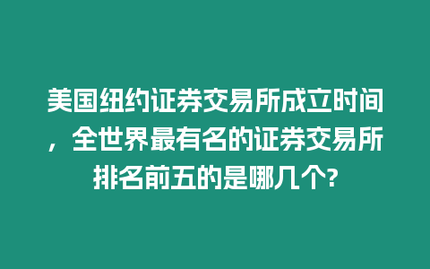 美國紐約證券交易所成立時間，全世界最有名的證券交易所排名前五的是哪幾個?