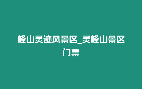 峰山靈跡風(fēng)景區(qū)_靈峰山景區(qū)門票