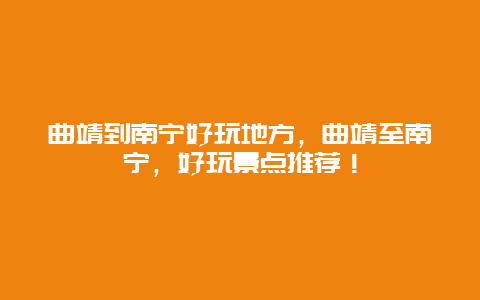 曲靖到南寧好玩地方，曲靖至南寧，好玩景點推薦！