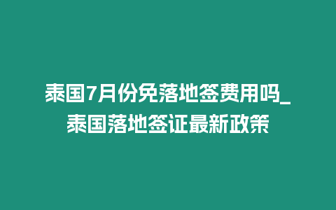 泰國7月份免落地簽費用嗎_泰國落地簽證最新政策