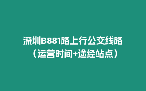 深圳B881路上行公交線路（運營時間+途經站點）