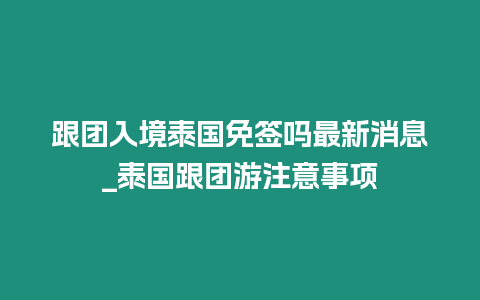 跟團入境泰國免簽嗎最新消息_泰國跟團游注意事項