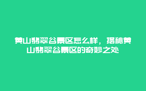 黃山翡翠谷景區怎么樣，揭秘黃山翡翠谷景區的奇妙之處