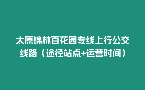 太原錦林百花園專線上行公交線路（途徑站點+運營時間）