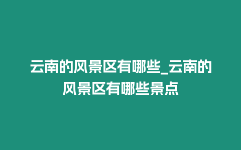 云南的風景區有哪些_云南的風景區有哪些景點