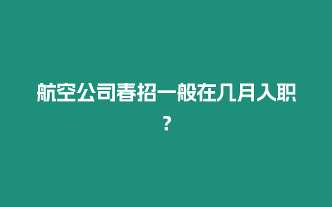 航空公司春招一般在幾月入職？