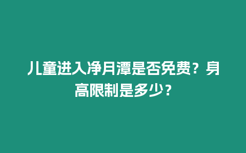 兒童進入凈月潭是否免費？身高限制是多少？