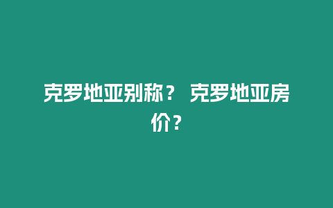 克羅地亞別稱？ 克羅地亞房價？