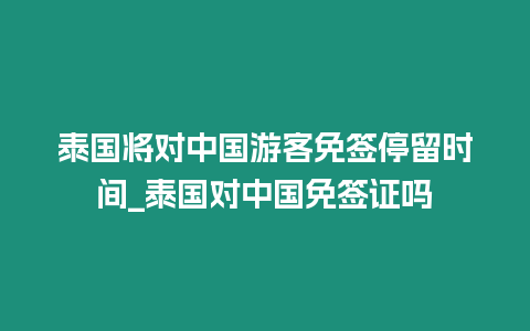 泰國將對中國游客免簽停留時間_泰國對中國免簽證嗎