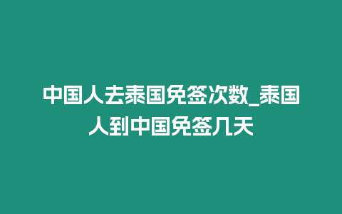 中國人去泰國免簽次數_泰國人到中國免簽幾天