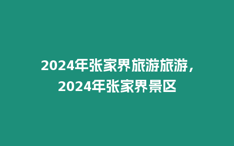 2024年張家界旅游旅游，2024年張家界景區