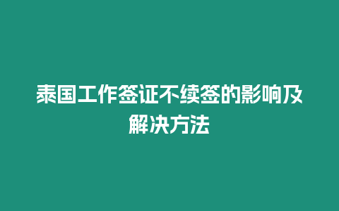 泰國工作簽證不續(xù)簽的影響及解決方法