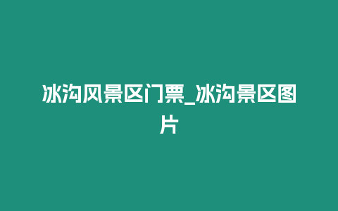 冰溝風景區門票_冰溝景區圖片