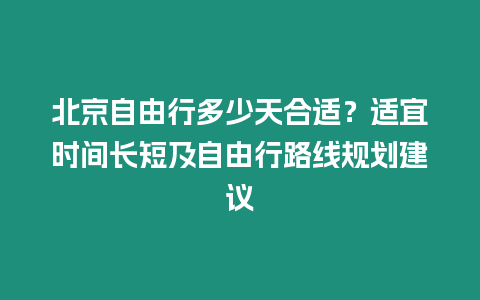 北京自由行多少天合適？適宜時(shí)間長短及自由行路線規(guī)劃建議