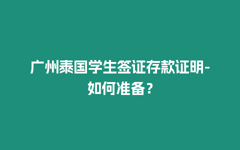 廣州泰國學(xué)生簽證存款證明-如何準(zhǔn)備？