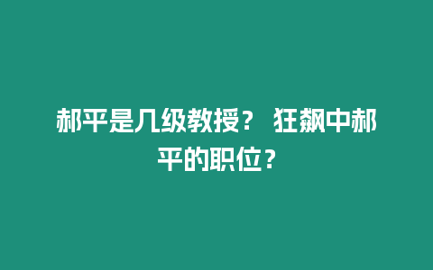 郝平是幾級教授？ 狂飆中郝平的職位？