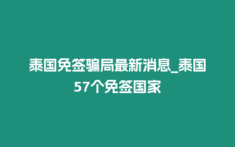 泰國(guó)免簽騙局最新消息_泰國(guó)57個(gè)免簽國(guó)家