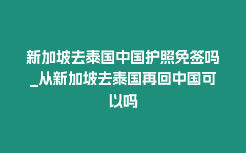 新加坡去泰國中國護照免簽嗎_從新加坡去泰國再回中國可以嗎