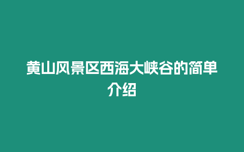 黃山風(fēng)景區(qū)西海大峽谷的簡單介紹