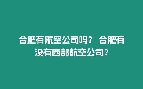 合肥有航空公司嗎？ 合肥有沒有西部航空公司？