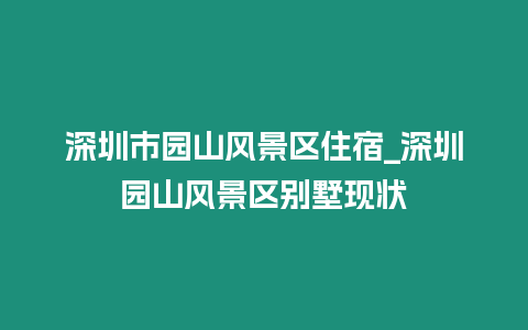 深圳市園山風景區住宿_深圳園山風景區別墅現狀