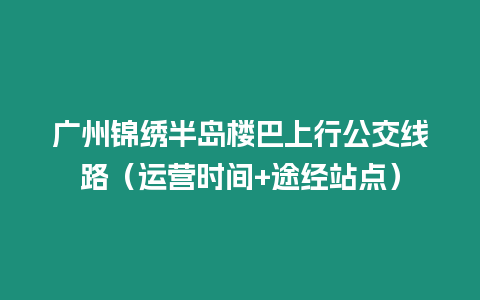 廣州錦繡半島樓巴上行公交線路（運營時間+途經站點）