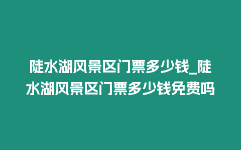 陡水湖風景區門票多少錢_陡水湖風景區門票多少錢免費嗎