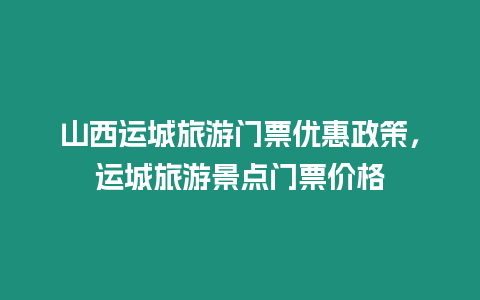 山西運城旅游門票優惠政策，運城旅游景點門票價格