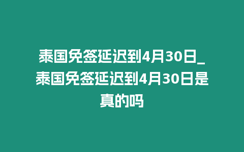 泰國免簽延遲到4月30日_泰國免簽延遲到4月30日是真的嗎