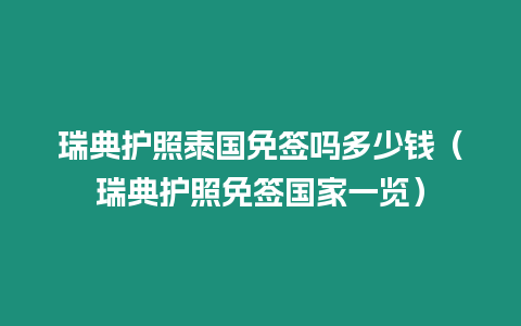 瑞典護(hù)照泰國免簽嗎多少錢（瑞典護(hù)照免簽國家一覽）