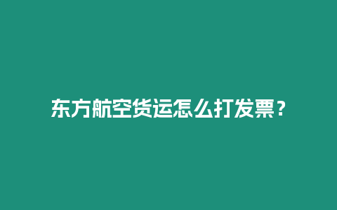 東方航空貨運(yùn)怎么打發(fā)票？