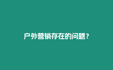 戶外營銷存在的問題？