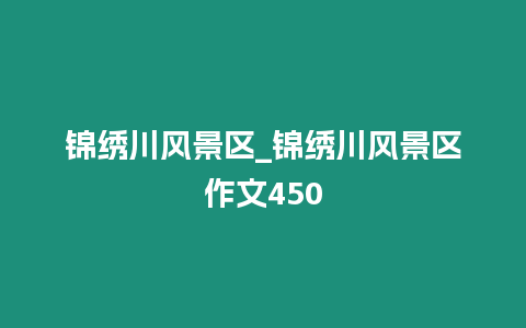 錦繡川風景區(qū)_錦繡川風景區(qū)作文450